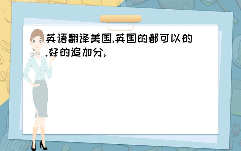 英语翻译美国,英国的都可以的.好的追加分,