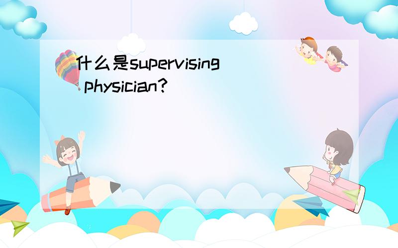 什么是supervising physician?