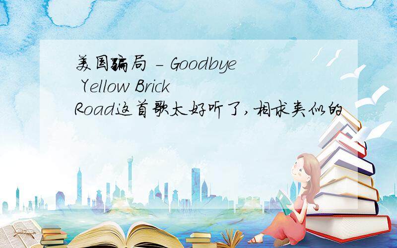 美国骗局 - Goodbye Yellow Brick Road这首歌太好听了,相求类似的