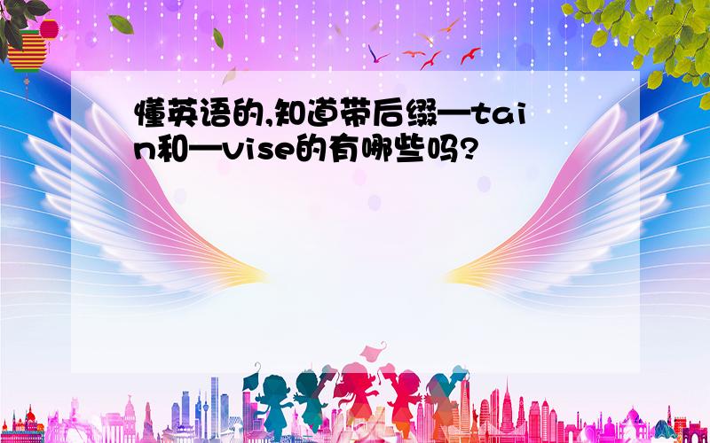 懂英语的,知道带后缀—tain和—vise的有哪些吗?