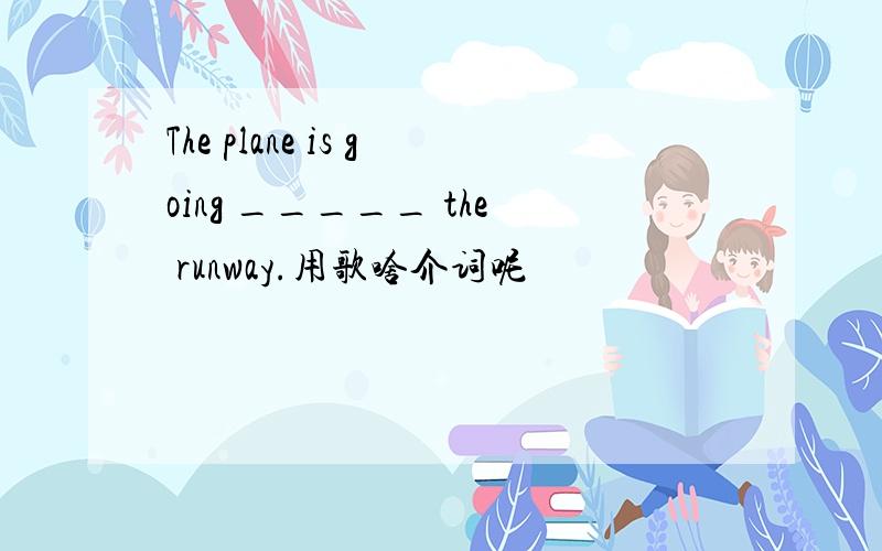 The plane is going _____ the runway.用歌啥介词呢