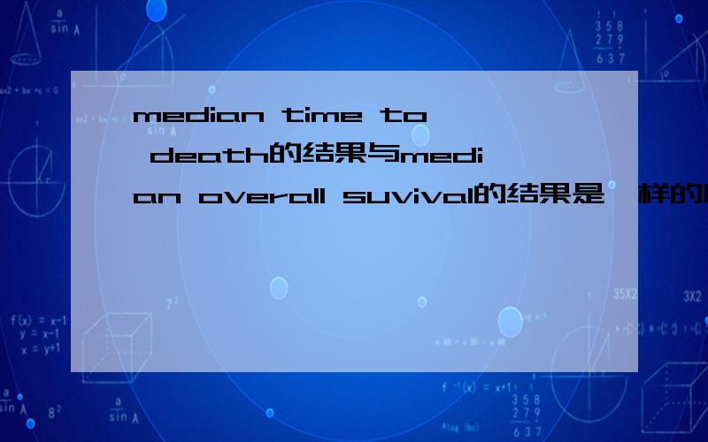 median time to death的结果与median overall suvival的结果是一样的吗?如题