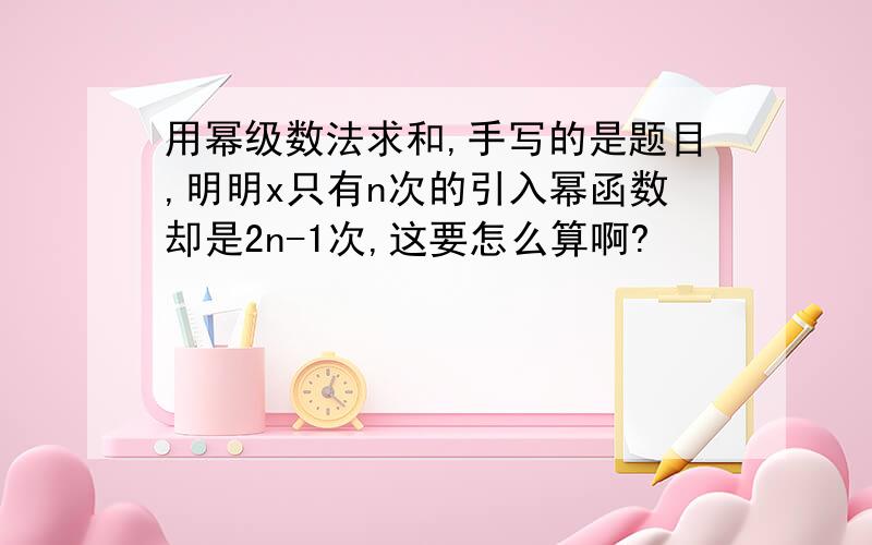 用幂级数法求和,手写的是题目,明明x只有n次的引入幂函数却是2n-1次,这要怎么算啊?