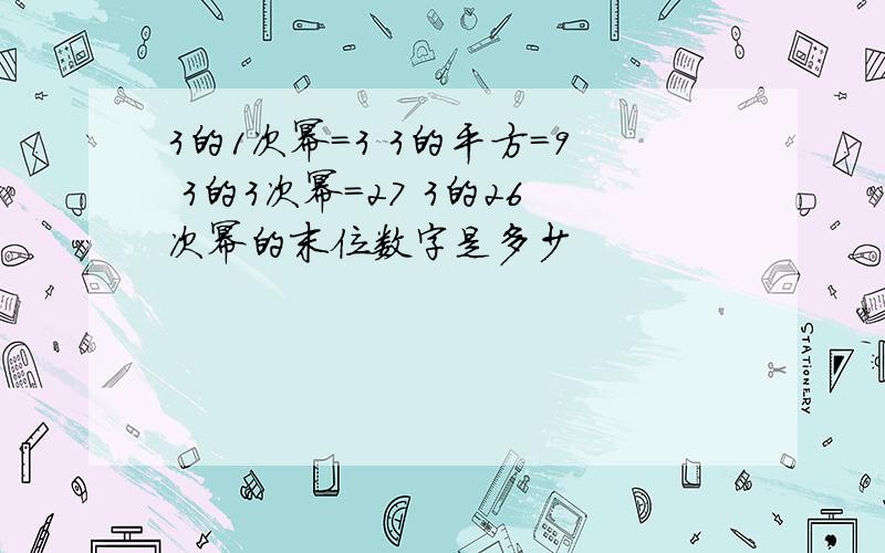 3的1次幂=3 3的平方=9 3的3次幂=27 3的26次幂的末位数字是多少