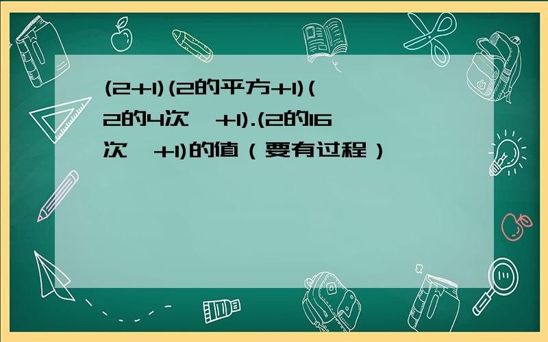 (2+1)(2的平方+1)(2的4次幂+1).(2的16次幂+1)的值（要有过程）