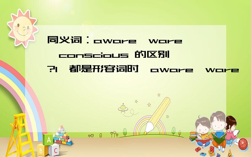 同义词：aware,ware,conscious 的区别?1、都是形容词时,aware,ware,conscious 的区别?2、都是动词时,flourish,prosper的区别?3、都是动词时,sentence,convict的区别?4、都是动词时obstruct,block的区别?切勿复制字典