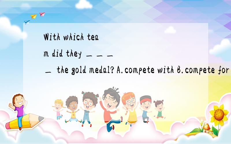 With which team did they ____ the gold medal?A.compete with B.compete for C.compete in D.compete