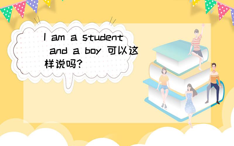 I am a student and a boy 可以这样说吗?