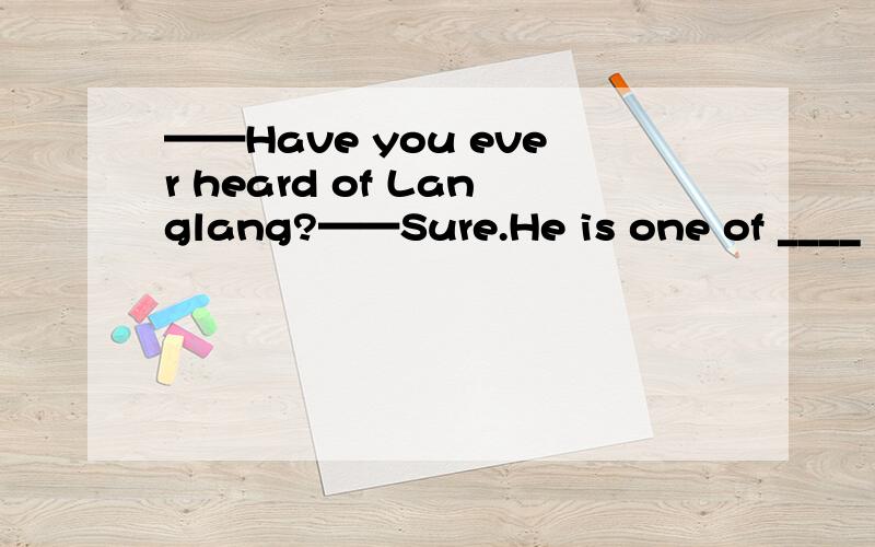 ——Have you ever heard of Langlang?——Sure.He is one of ____ pianists____I have even seen.A.good:thatB.much better;whoC.the best; whichD.the best; /