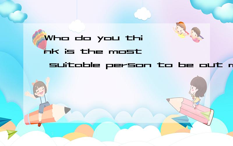 Who do you think is the most suitable person to be out monitor?Why?根据题意翻译最好能给出自己的答案