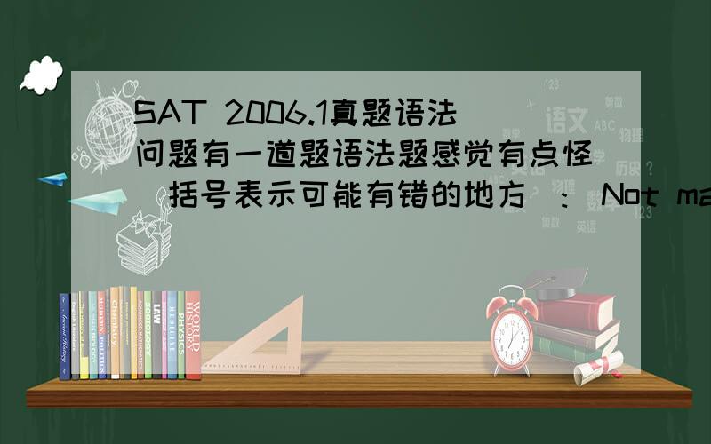 SAT 2006.1真题语法问题有一道题语法题感觉有点怪(括号表示可能有错的地方):(Not many) authours (have described) the effects of enivironmental pollution (as effective as) Rachel Carson,whose work is still (a model for) nature