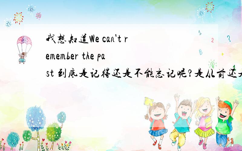 我想知道We can't remember the past 到底是记得还是不能忘记呢？是从前还是过去呢？