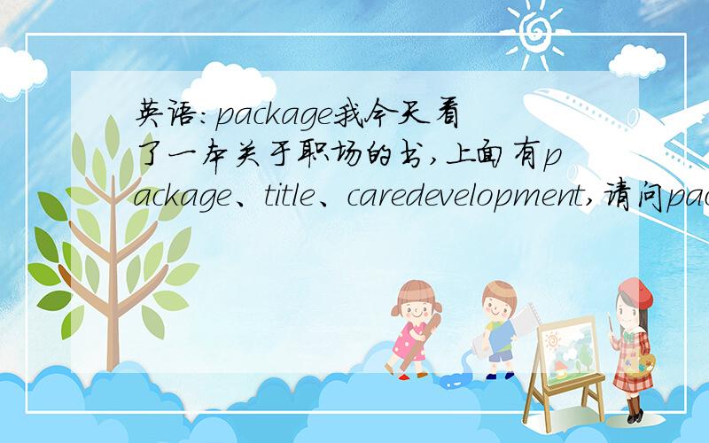 英语：package我今天看了一本关于职场的书,上面有package、title、caredevelopment,请问package在这里是什么意思?