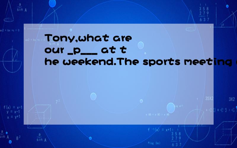 Tony,what are our _p___ at the weekend.The sports meeting will _l____ two days.Tony,what are our _p___ at the weekend.The sports meeting will _l____ two days.Their newspaper is very _s____ .Readers like it very much.The Chinese _g____ wanted a Chines