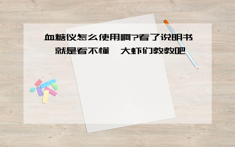 血糖仪怎么使用啊?看了说明书,就是看不懂,大虾们教教吧