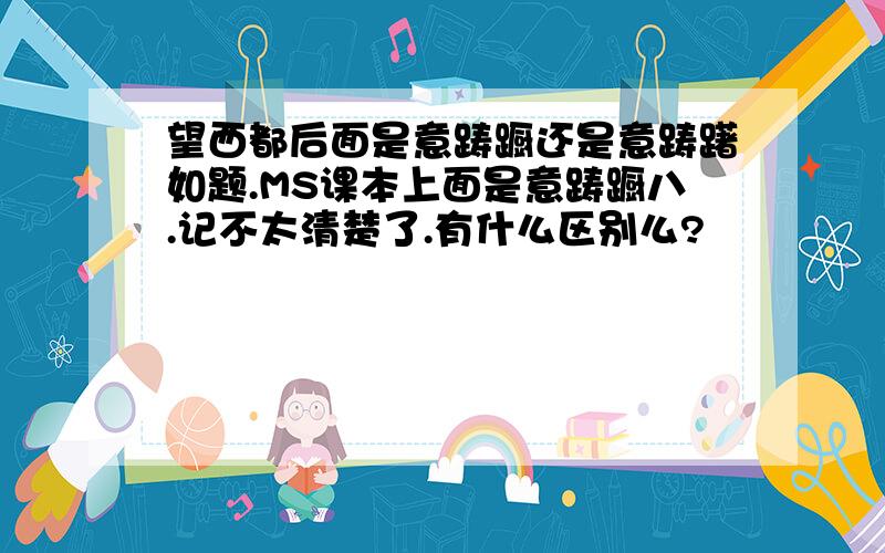 望西都后面是意踌蹰还是意踌躇如题.MS课本上面是意踌蹰八.记不太清楚了.有什么区别么?