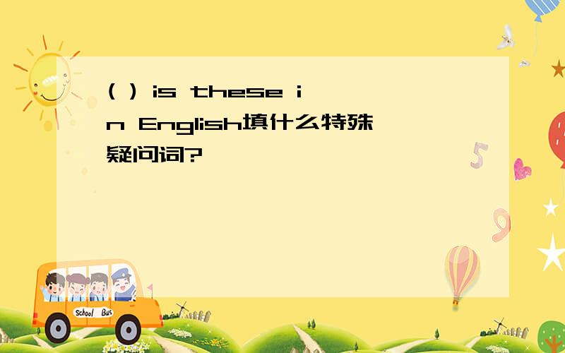 ( ) is these in English填什么特殊疑问词?