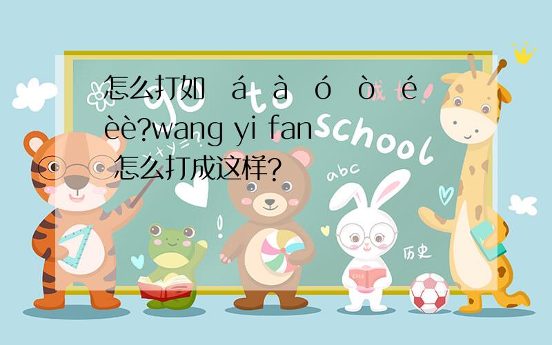 怎么打如āáǎàōóǒòēéèè?wang yi fan 怎么打成这样?