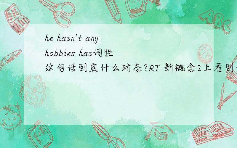 he hasn't any hobbies has词性 这句话到底什么时态?RT 新概念2上看到的 不太清楚~是一般式吗?为何has前无does?