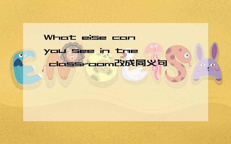 What eise can you see in tne classroom改成同义句