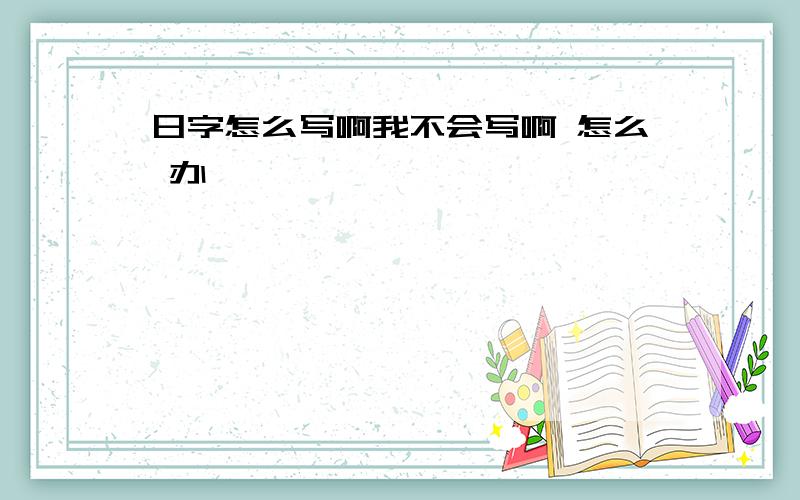 日字怎么写啊我不会写啊 怎么 办