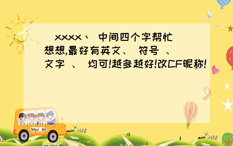 _xxxx丶 中间四个字帮忙想想,最好有英文、 符号 、文字 、 均可!越多越好!改CF昵称!