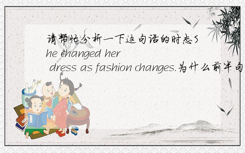 请帮忙分析一下这句话的时态She changed her dress as fashion changes.为什么前半句用过去时,而后半句用一般现在时句子中并没有讲是什么时候,所以我觉得应该changed 变成 changes总之是时态一致