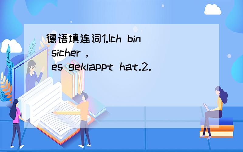 德语填连词1.Ich bin sicher ,_____ es geklappt hat.2.___________der Lehrer im Klassenzimmer war,blieben die Kinder ruhig.3.Die Werbung kann mich nicht davon überzeugen,_______Zigaretten der Gesundheit nicht schaden.4.Ist das teuer?-Keine Ahnung,