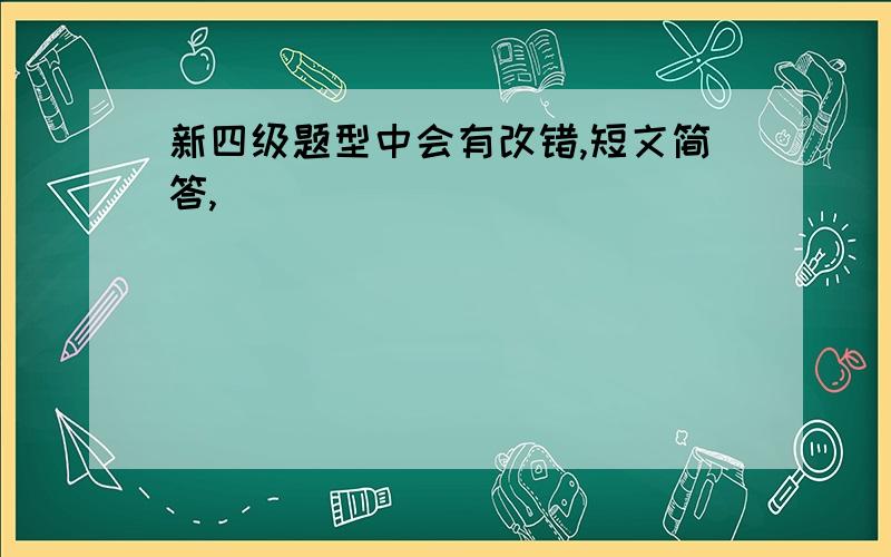 新四级题型中会有改错,短文简答,