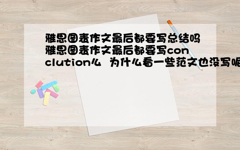 雅思图表作文最后都要写总结吗雅思图表作文最后都要写conclution么  为什么看一些范文也没写呢