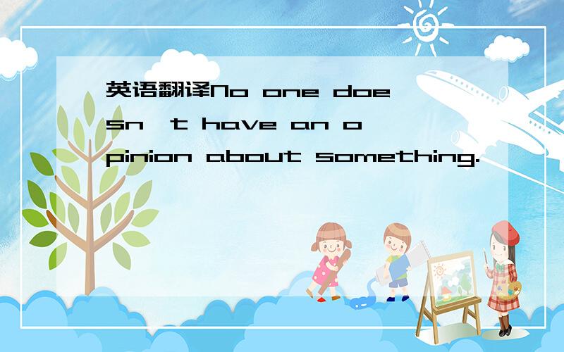 英语翻译No one doesn't have an opinion about something.