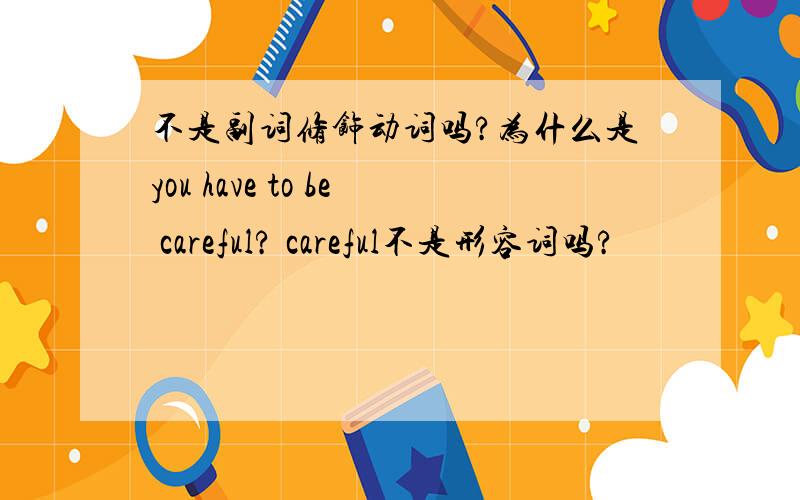 不是副词修饰动词吗?为什么是you have to be careful? careful不是形容词吗?