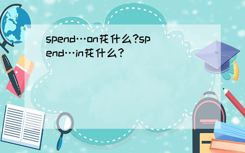 spend…on花什么?spend…in花什么?