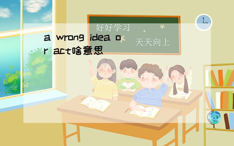 a wrong idea or act啥意思