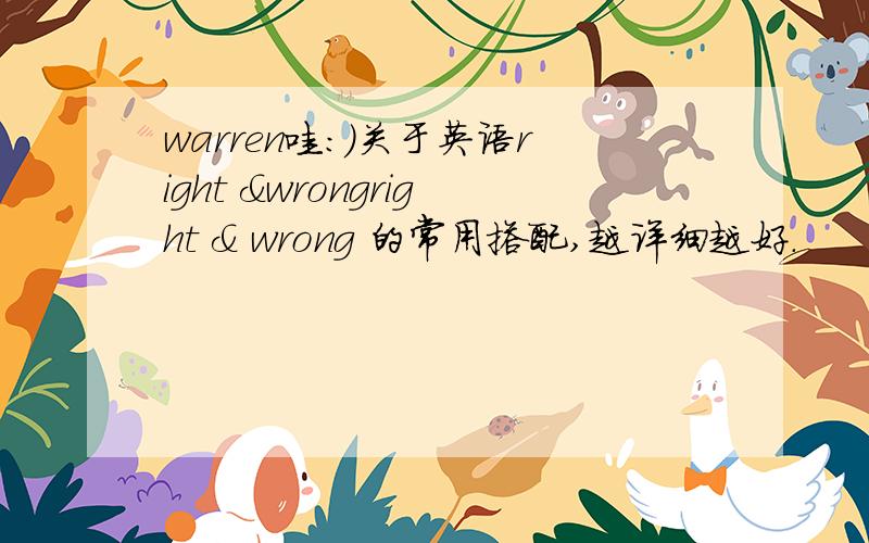 warren哇:)关于英语right &wrongright & wrong 的常用搭配,越详细越好.