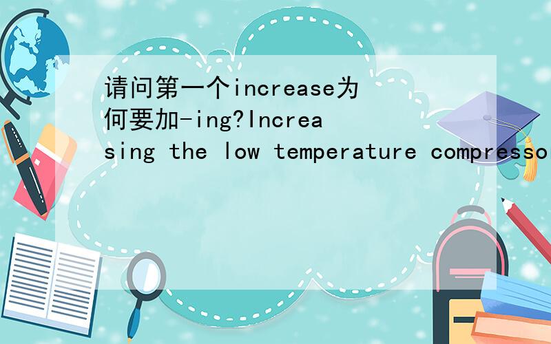请问第一个increase为何要加-ing?Increasing the low temperature compressor cooling capacity also increases its efficiency