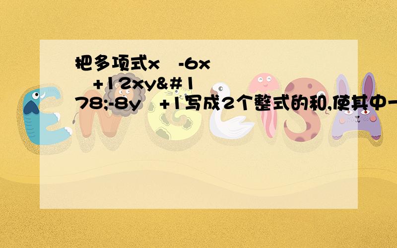 把多项式x³-6x²+12xy²-8y³+1写成2个整式的和,使其中一个不含字母x.把多项式x³-6x²y+12xy²-8y³+1写成2个整式的和，使其中一个不含字母x。打错题了sorry