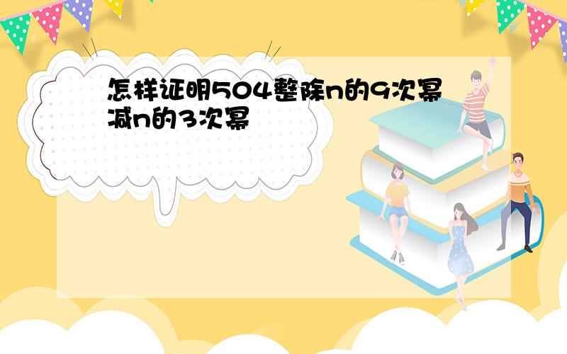 怎样证明504整除n的9次幂减n的3次幂