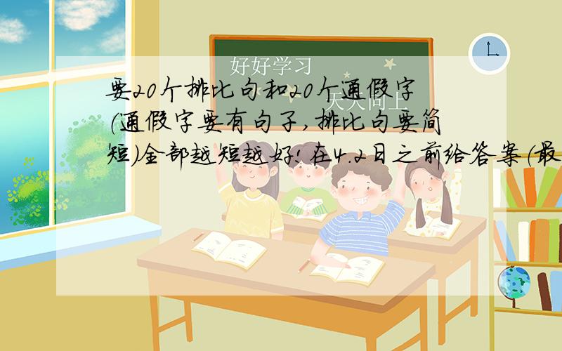 要20个排比句和20个通假字（通假字要有句子,排比句要简短）全部越短越好!在4.2日之前给答案（最好）