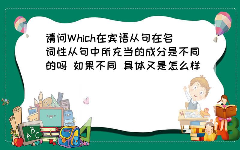 请问Which在宾语从句在名词性从句中所充当的成分是不同的吗 如果不同 具体又是怎么样