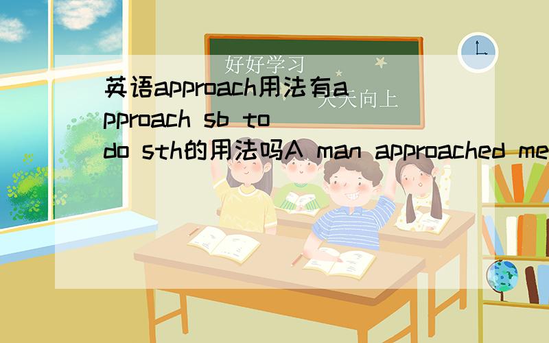 英语approach用法有approach sb to do sth的用法吗A man approached me _____(ask)for help.怎么填?是to ask吗