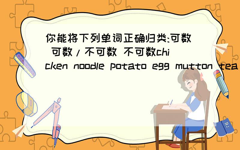 你能将下列单词正确归类:可数 可数/不可数 不可数chicken noodle potato egg mutton tea salad rice apple beef soup hamburger porridge strawberry fish tomato onion broccoli dumpling cabbage从中选择