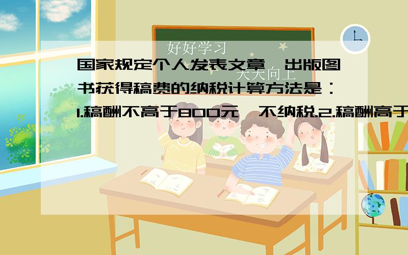 国家规定个人发表文章,出版图书获得稿费的纳税计算方法是：1.稿酬不高于800元,不纳税.2.稿酬高于800元但不超过4000元的,应缴纳超过800元的那一部分的14%的税款.3.稿酬高于4000元的,应该缴纳