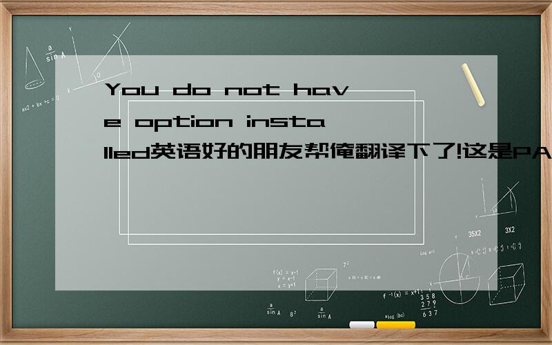 You do not have option installed英语好的朋友帮俺翻译下了!这是PADS制作PCB中出现的对话框,