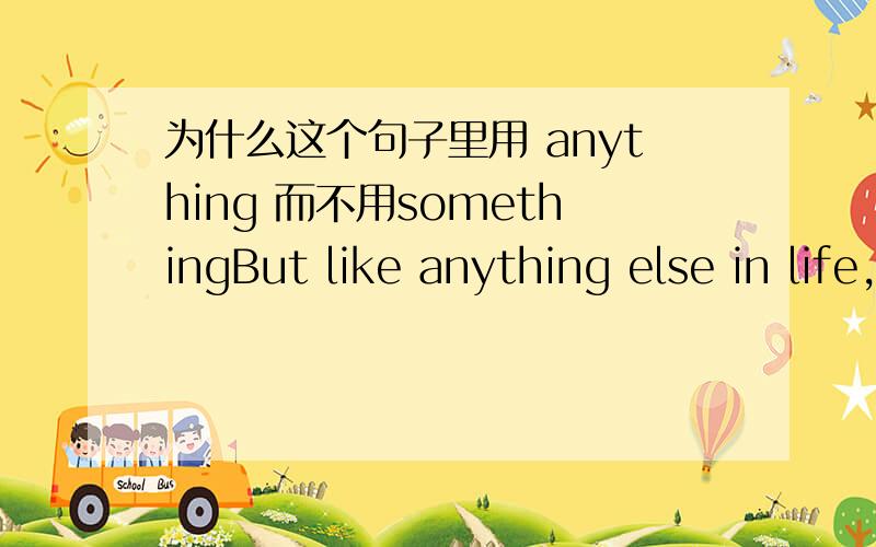 为什么这个句子里用 anything 而不用somethingBut like anything else in life,things should be balanced