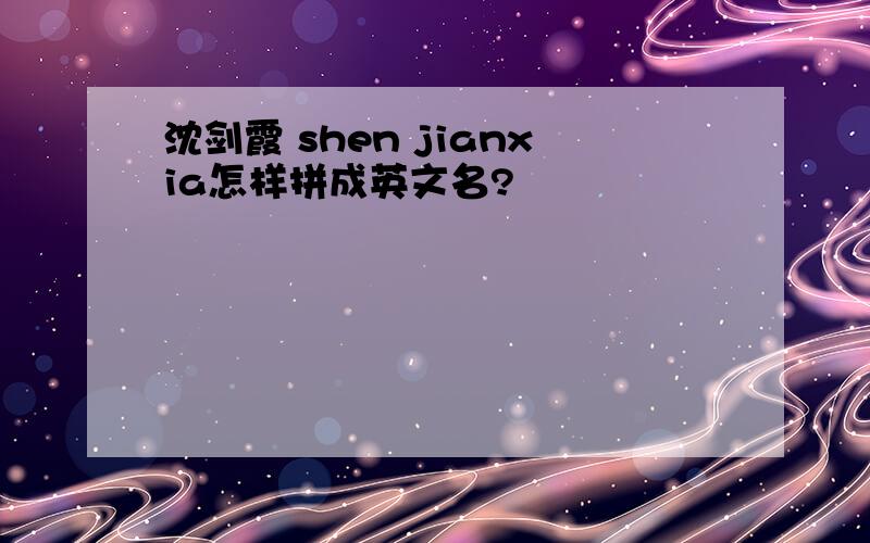 沈剑霞 shen jianxia怎样拼成英文名?