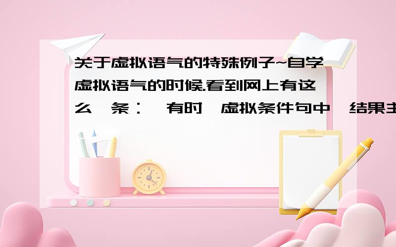 关于虚拟语气的特殊例子~自学虚拟语气的时候.看到网上有这么一条：【有时,虚拟条件句中,结果主句和条件从句的谓语动作若不是同时发生时,虚拟语气的形式应作相应的调整】请问是做怎