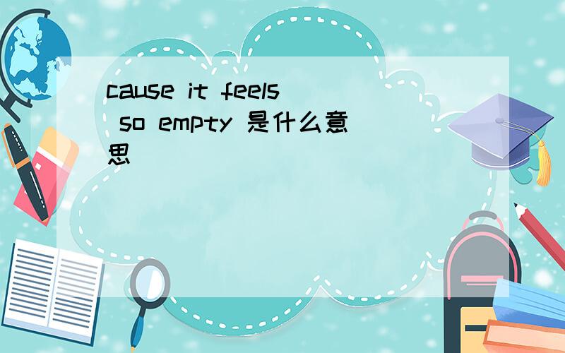 cause it feels so empty 是什么意思