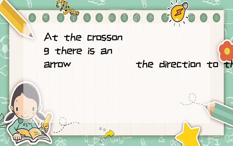 At the crossong there is an arrow______the direction to the Andrew farm.A.indicating B.to indicate C.indicated D.indicates为什么选A而不选其他