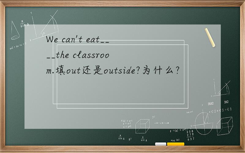 We can't eat____the classroom.填out还是outside?为什么?